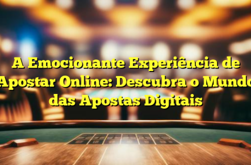 A Emocionante Experiência de Apostar Online: Descubra o Mundo das Apostas Digitais