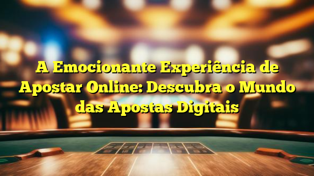 A Emocionante Experiência de Apostar Online: Descubra o Mundo das Apostas Digitais