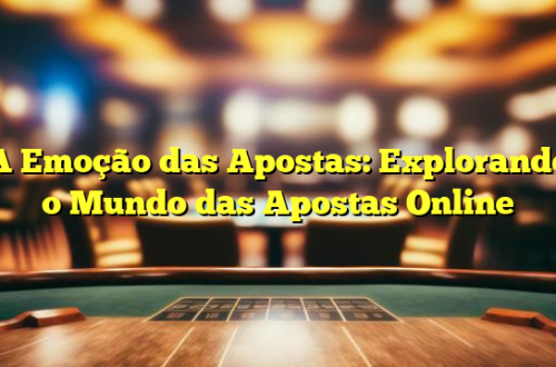 A Emoção das Apostas: Explorando o Mundo das Apostas Online