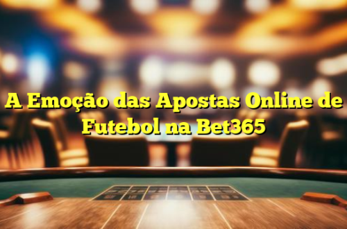 A Emoção das Apostas Online de Futebol na Bet365