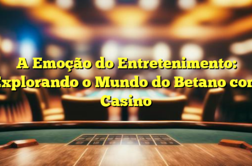 A Emoção do Entretenimento: Explorando o Mundo do Betano com Casino