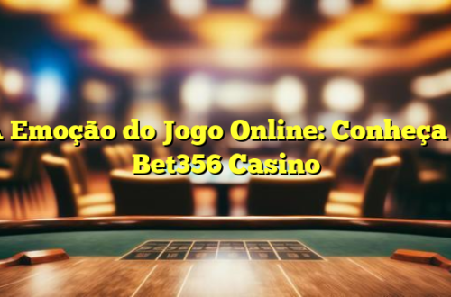 A Emoção do Jogo Online: Conheça o Bet356 Casino