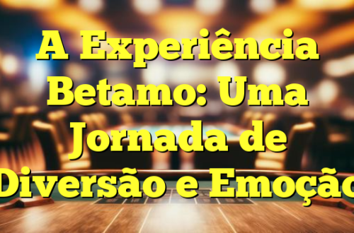 A Experiência Betamo: Uma Jornada de Diversão e Emoção