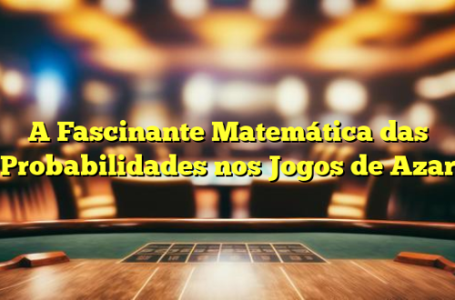 A Fascinante Matemática das Probabilidades nos Jogos de Azar