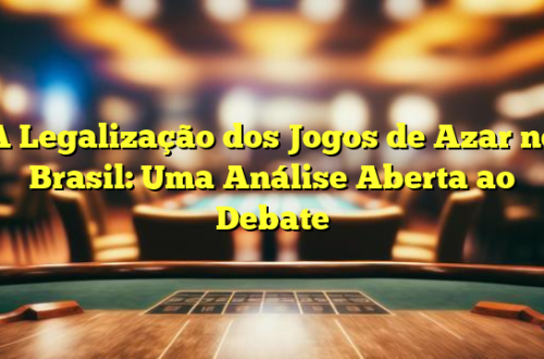 A Legalização dos Jogos de Azar no Brasil: Uma Análise Aberta ao Debate