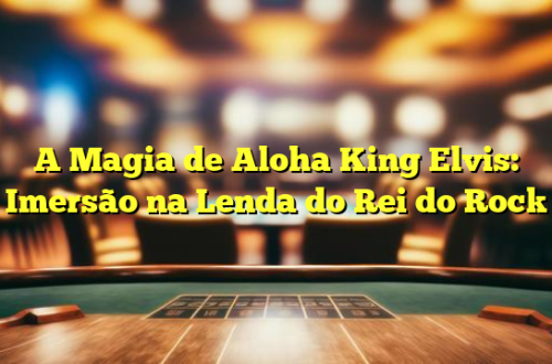 A Magia de Aloha King Elvis: Imersão na Lenda do Rei do Rock