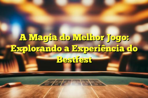 A Magia do Melhor Jogo: Explorando a Experiência do Bestfest