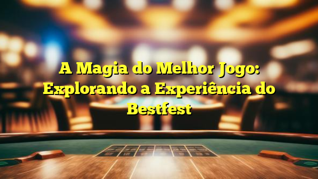 A Magia do Melhor Jogo: Explorando a Experiência do Bestfest