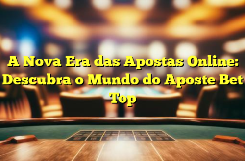 A Nova Era das Apostas Online: Descubra o Mundo do Aposte Bet Top