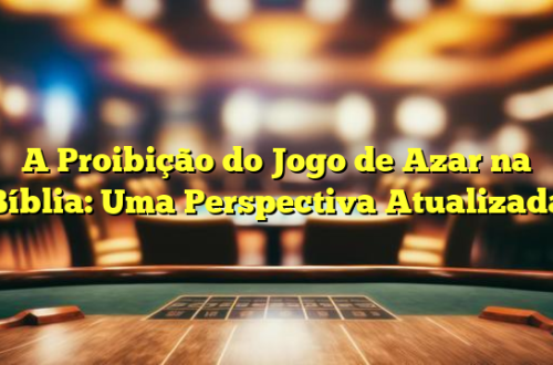 A Proibição do Jogo de Azar na Bíblia: Uma Perspectiva Atualizada