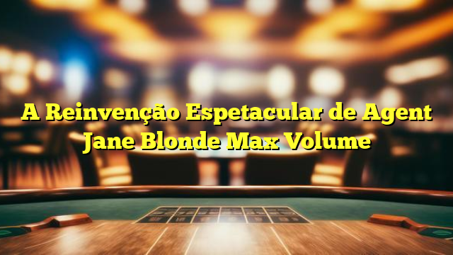A Reinvenção Espetacular de Agent Jane Blonde Max Volume