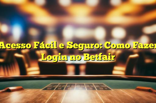 Acesso Fácil e Seguro: Como Fazer Login no Betfair