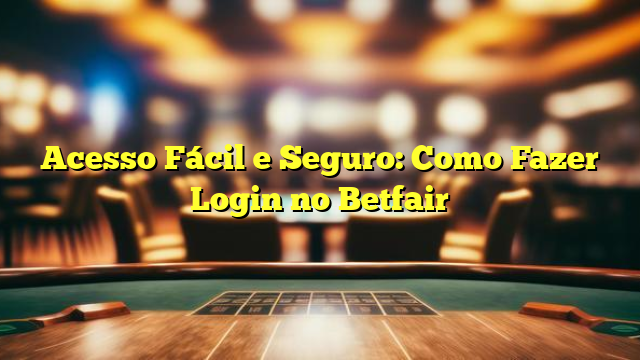 Acesso Fácil e Seguro: Como Fazer Login no Betfair