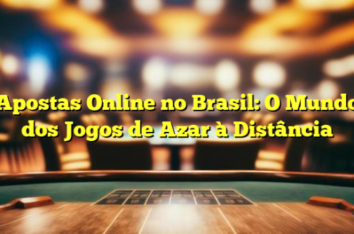 Apostas Online no Brasil: O Mundo dos Jogos de Azar à Distância