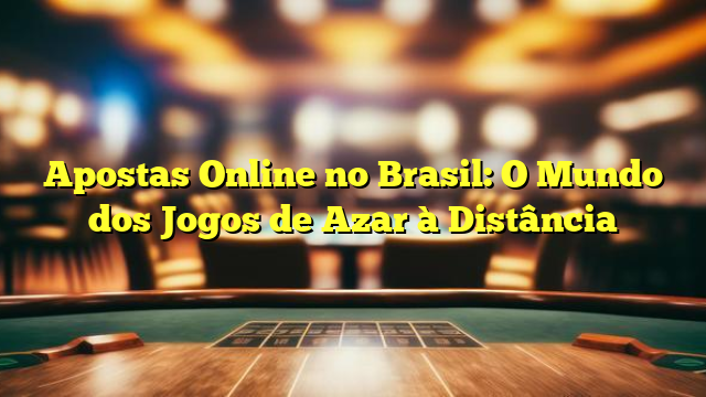 Apostas Online no Brasil: O Mundo dos Jogos de Azar à Distância