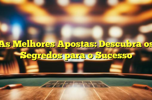 As Melhores Apostas: Descubra os Segredos para o Sucesso