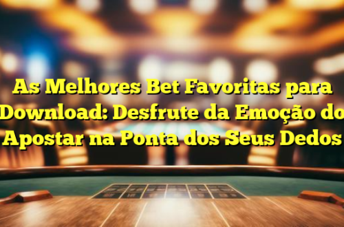 As Melhores Bet Favoritas para Download: Desfrute da Emoção do Apostar na Ponta dos Seus Dedos