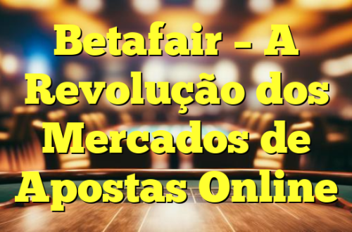 Betafair – A Revolução dos Mercados de Apostas Online