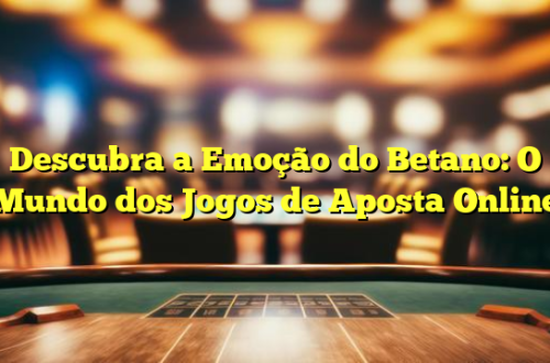 Descubra a Emoção do Betano: O Mundo dos Jogos de Aposta Online