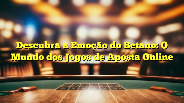 Descubra a Emoção do Betano: O Mundo dos Jogos de Aposta Online