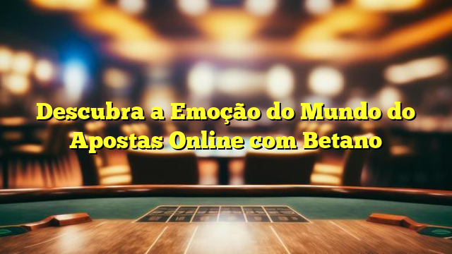 Descubra a Emoção do Mundo do Apostas Online com Betano