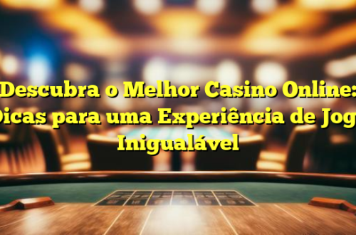 Descubra o Melhor Casino Online: Dicas para uma Experiência de Jogo Inigualável