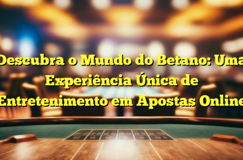 Descubra o Mundo do Betano: Uma Experiência Única de Entretenimento em Apostas Online