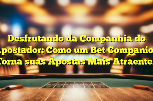 Desfrutando da Companhia do Apostador: Como um Bet Companion Torna suas Apostas Mais Atraentes