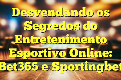 Desvendando os Segredos do Entretenimento Esportivo Online: Bet365 e Sportingbet