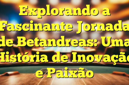 Explorando a Fascinante Jornada de Betandreas: Uma História de Inovação e Paixão