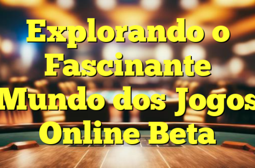 Explorando o Fascinante Mundo dos Jogos Online Beta