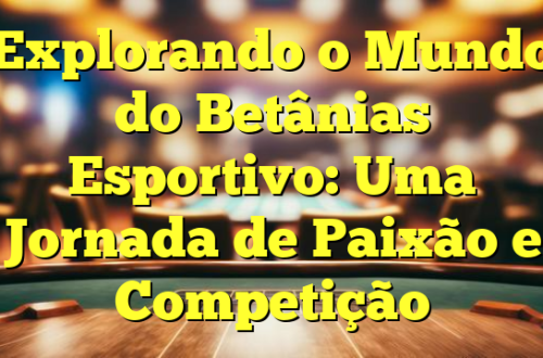 Explorando o Mundo do Betânias Esportivo: Uma Jornada de Paixão e Competição