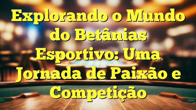 Explorando o Mundo do Betânias Esportivo: Uma Jornada de Paixão e Competição
