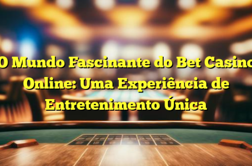 O Mundo Fascinante do Bet Casino Online: Uma Experiência de Entretenimento Única