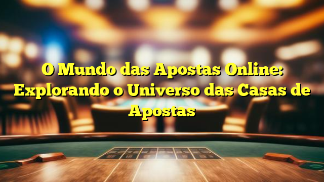 O Mundo das Apostas Online: Explorando o Universo das Casas de Apostas